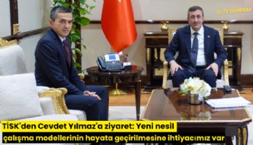 TİSK'den Cevdet Yılmaz'a ziyaret: Yeni nesil çalışma modellerinin hayata geçirilmesine ihtiyacımız var