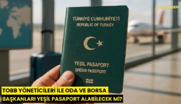 TOBB yöneticileri ile oda ve borsa başkanları yeşil pasaport alabilecek mi?