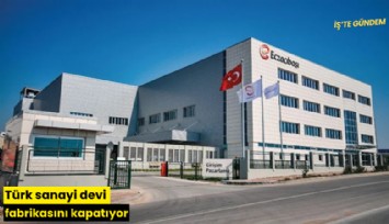 Türk sanayi devi fabrikasını kapatıyor