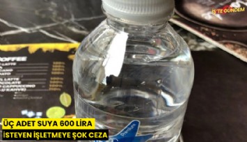 Üç adet suya 600 lira isteyen işletmeye şok ceza
