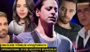 Ünlülere yönelik uyuşturucu operasyonu: 21 kişi adliyeye sevkedildi