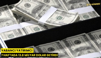 Yabancı yatırımcı 7 haftada 13.8 milyar dolar getirdi