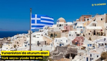 Yunanistan'da oturum alan Türk sayısı yüzde 160 arttı