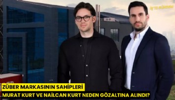 Züber markasının sahipleri Murat Kurt ve Nailcan Kurt neden gözaltına alındı?