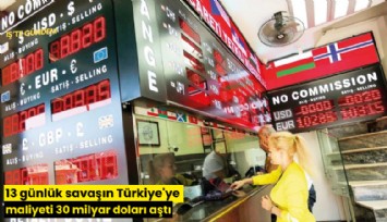 13 günlük savaşın Türkiye'ye maliyeti 30 milyar doları aştı