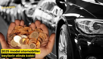 2025 model otomobiller bayilerin elinde kaldı!