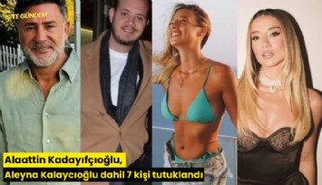Alaattin Kadayıfçıoğlu, Aleyna Kalaycıoğlu dahil 7 kişi tutuklandı