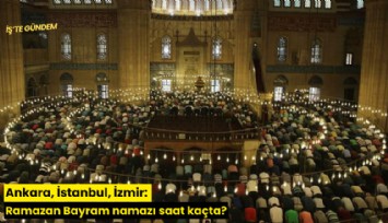 Ankara, İstanbul, İzmir: Ramazan Bayram namazı saat kaçta?