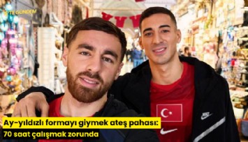 Ay-yıldızlı formayı giymek ateş pahası: 70 saat çalışmak zorunda