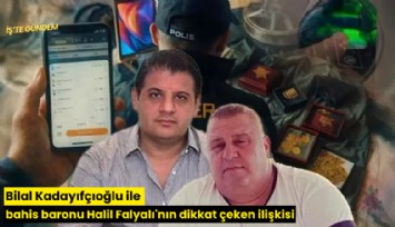 Bilal Kadayıfçıoğlu ile bahis baronu Halil Falyalı'nın dikkat çeken ilişkisi
