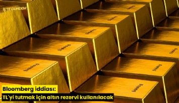Bloomberg iddiası: TL'yi tutmak için altın rezervi kullanılacak
