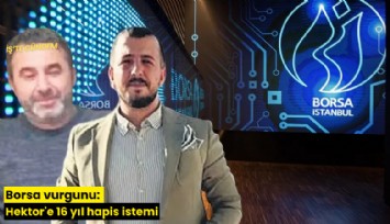 Borsa vurgunu: Hektor'e 16 yıl hapis istemi