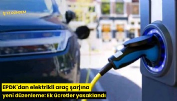 EPDK'dan elektrikli araç şarjına yeni düzenleme: Ek ücretler yasaklandı
