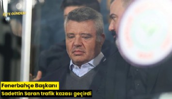 Fenerbahçe Başkanı Sadettin Saran trafik kazası geçirdi