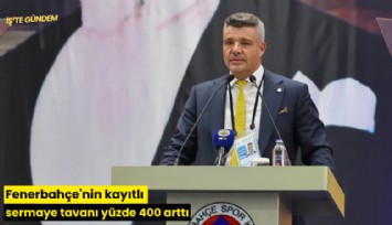 Fenerbahçe'nin kayıtlı sermaye tavanı yüzde 400 arttı