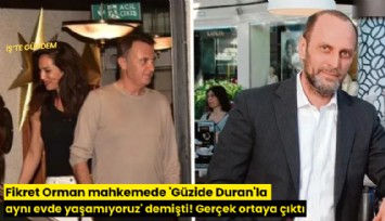 Fikret Orman mahkemede 'Güzide Duran'la aynı evde yaşamıyoruz' demişti! Gerçek ortaya çıktı