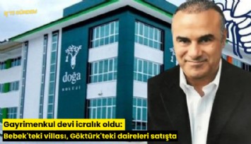 Gayrimenkul devi icralık oldu: Bebek'teki villası, Göktürk'teki daireleri satışta