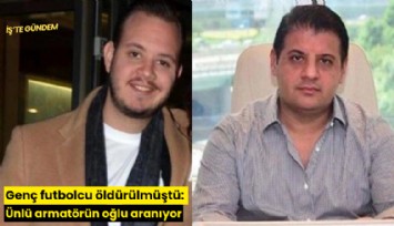 Genç futbolcu öldürülmüştü: Ünlü armatörün oğlu aranıyor