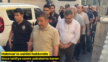 Hakmar'ın sahibi hakkında önce tahliye sonra yakalama kararı