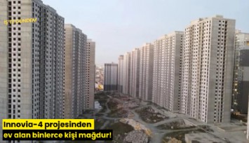 Innovia-4 projesinden ev alan binlerce kişi mağdur!