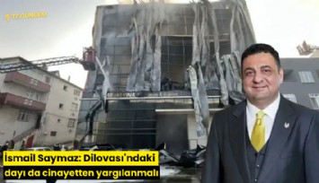İsmail Saymaz: Dilovası'ndaki dayı da cinayetten yargılanmalı