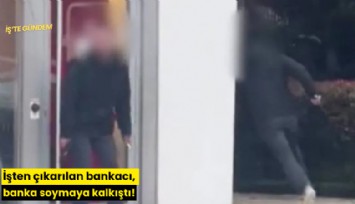 İşten çıkarılan bankacı, banka soymaya kalkıştı!