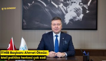 İTHİB Başkanı Ahmet Öksüz: Mali politika herkesi çok ezdi