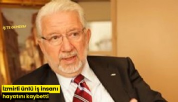 İzmirli ünlü iş insanı hayatını kaybetti