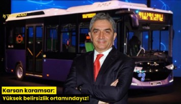 Karsan karamsar: Yüksek belirsizlik ortamındayız!
