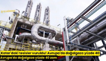 Katar'daki tesisler vuruldu! Avrupa'da doğalgaza yüzde 40 zam