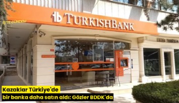 Kazaklar Türkiye'de bir banka daha satın aldı: Gözler BDDK'da