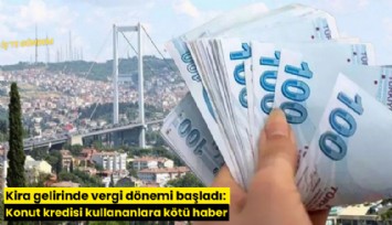 Kira gelirinde vergi dönemi başladı: Konut kredisi kullananlara kötü haber