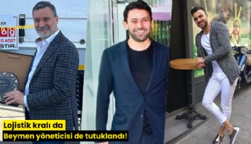 Lojistik kralı da Beymen yöneticisi de tutuklandı!