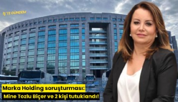 Marka Holding soruşturması: Mine Tozlu Biçer ve 2 kişi tutuklandı!
