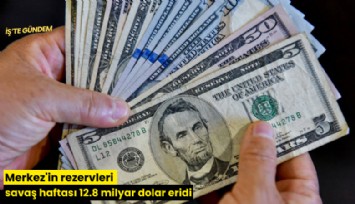 Merkez'in rezervleri savaş haftası 12.8 milyar dolar eridi