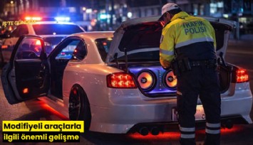 Modifiyeli araçlara yazılan cezalarla ilgili önemli gelişme
