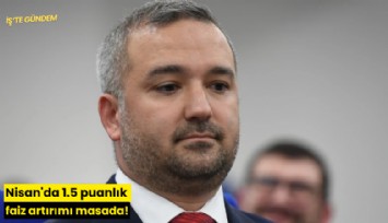 Nisan'da 1.5 puanlık faiz artırımı masada!