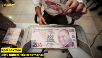 Reel sektöre kötü haber: Faizler tırmandı