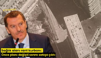 Sağlık alanı rant kurbanı: Önce planı değişti sonra satışa çıktı