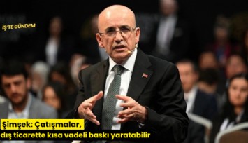 Şimşek: Çatışmalar, dış ticarette kısa vadeli baskı yaratabilir