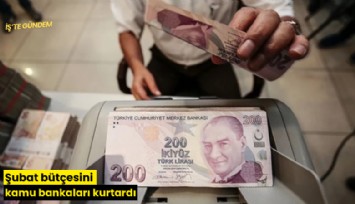 Şubat bütçesini kamu bankaları kurtardı