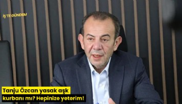 Tanju Özcan yasak aşk kurbanı mı? Hepinize yeterim!