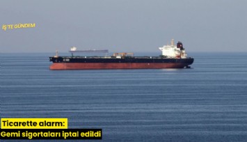 Ticarette alarm: Gemi sigortaları iptal edildi
