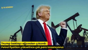 Trump baklayı ağzından çıkardı: Petrol fiyatları yükselince çok para kazanıyoruz