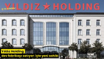 Yıldız Holding dev fabrikayı satıyor: İşte yeni sahibi
