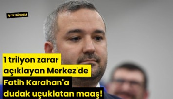 1 trilyon zarar açıklayan Merkez'de Fatih Karahan'a dudak uçuklatan maaş!