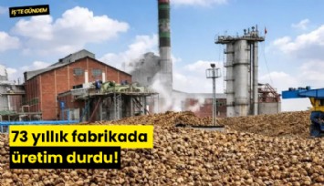 73 yıllık fabrikada üretim durdu!