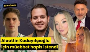 Alaattin Kadayıfçıoğlu için müebbet hapis istendi