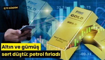 Altın ve gümüş sert düştü: petrol fırladı