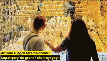 Altında rüzgar tersine döndü: Kapalıçarşı'da gram 7 bin lirayı geçti